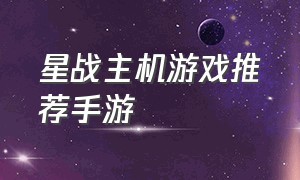 星战主机游戏推荐手游（星战类型游戏排行榜前十）