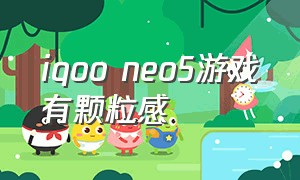 iqoo neo5游戏有颗粒感（iqoo neo5活力版手机尺寸）