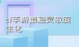 cf手游最稳灵敏度生化（cf手游最稳的灵敏度）