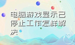 电脑游戏显示已停止工作怎样解决