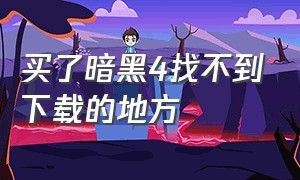 买了暗黑4找不到下载的地方