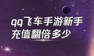 qq飞车手游新手充值翻倍多少（qq飞车手游新手怎么充钱比较划算）