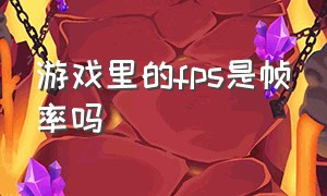 游戏里的fps是帧率吗（游戏中fps帧数是网速决定的吗）