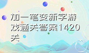 加一笔变新字游戏通关答案1420关