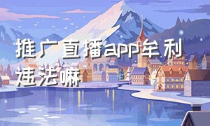 推广直播app牟利违法嘛（推广直播app牟利违法嘛）