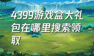 4399游戏盒大礼包在哪里搜索领取