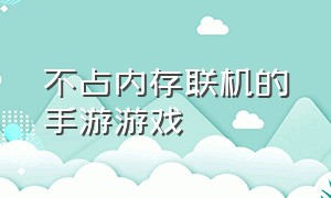 不占内存联机的手游游戏（2个人联网玩的手机游戏）