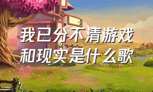 我已分不清游戏和现实是什么歌（我分不清现实与虚拟英文歌）