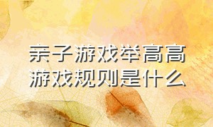 亲子游戏举高高游戏规则是什么（亲子游戏抬腿爬游戏规则）