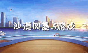 沙漠风暴3游戏（沙漠风暴游戏下载汉化版）