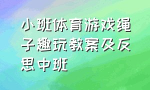 小班体育游戏绳子趣玩教案及反思中班