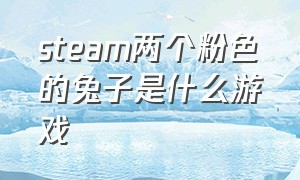 steam两个粉色的兔子是什么游戏