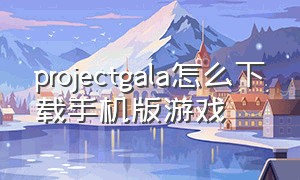 projectgala怎么下载手机版游戏（project sekai怎么下载）