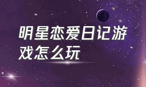 明星恋爱日记游戏怎么玩（明星恋爱日记游戏怎么玩视频）