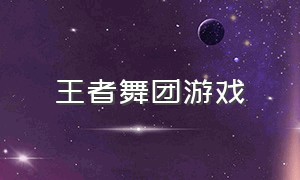 王者舞团游戏（王者跳舞原版）