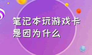 笔记本玩游戏卡是因为什么