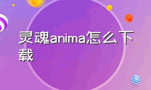 灵魂anima怎么下载