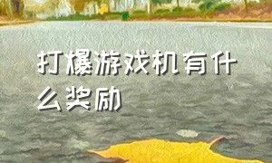 打爆游戏机有什么奖励（打爆游戏机有什么奖励嘛）