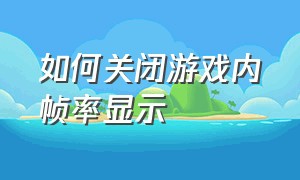 如何关闭游戏内帧率显示（如何关闭游戏）