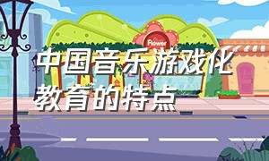 中国音乐游戏化教育的特点