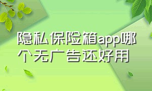 隐私保险箱app哪个无广告还好用