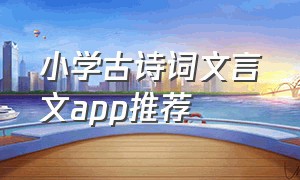 小学古诗词文言文app推荐（小学所有古诗词文言文）