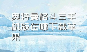 奥特曼格斗三手机版在哪下载苹果（如何在苹果手机下载奥特曼格斗）