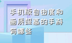 手机版自由度和画质超高的手游有哪些（画质最佳的十大手游）