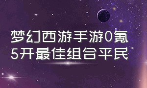 梦幻西游手游0氪5开最佳组合平民