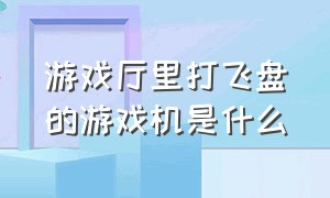 游戏厅里打飞盘的游戏机是什么（游戏厅里打飞盘的游戏机是什么牌子）