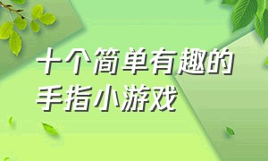 十个简单有趣的手指小游戏