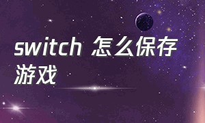 switch 怎么保存游戏