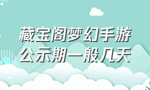 藏宝阁梦幻手游公示期一般几天