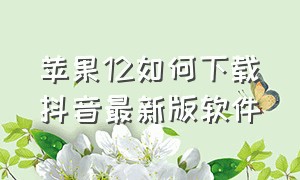 苹果12如何下载抖音最新版软件（苹果13下载抖音app教程）