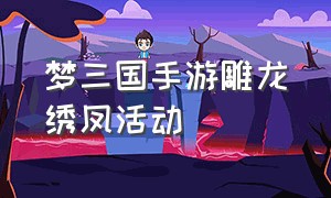 梦三国手游雕龙绣凤活动