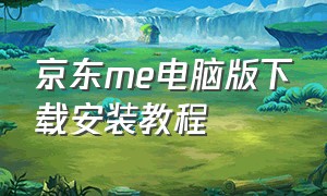 京东me电脑版下载安装教程