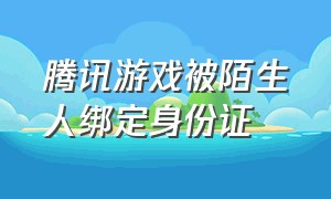 腾讯游戏被陌生人绑定身份证