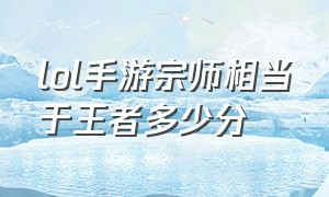 lol手游宗师相当于王者多少分（lol手游宗师相当于王者什么水平啊）