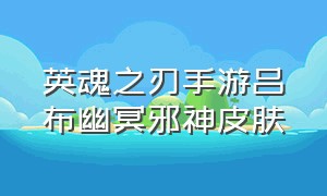 英魂之刃手游吕布幽冥邪神皮肤