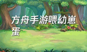 方舟手游喂幼崽蛋（方舟手游幼崽怎么吃饲料）