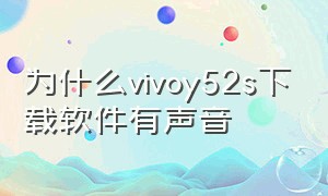 为什么vivoy52s下载软件有声音