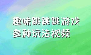 趣味跳跳跳游戏多种玩法视频（快乐跳跳跳游戏规则及玩法）