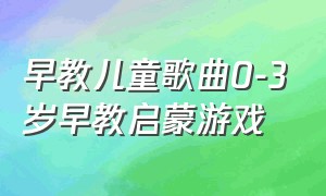 早教儿童歌曲0-3岁早教启蒙游戏