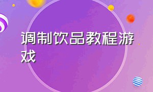 调制饮品教程游戏（调制饮品教程游戏怎么玩）