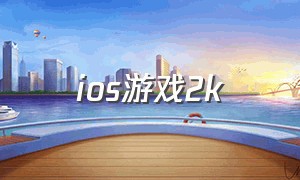 ios游戏2k（推荐ios能玩2k的游戏app）