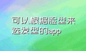 可以根据脸型来选发型的app（根据自己的脸选择发型的软件）