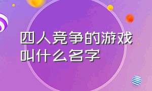 四人竞争的游戏叫什么名字（四个人闯关的游戏叫什么名字）