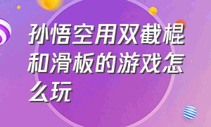 孙悟空用双截棍和滑板的游戏怎么玩