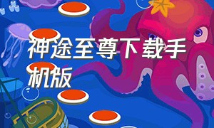 神途至尊下载手机版（神途官网app下载）