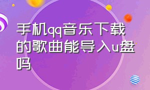 手机qq音乐下载的歌曲能导入u盘吗